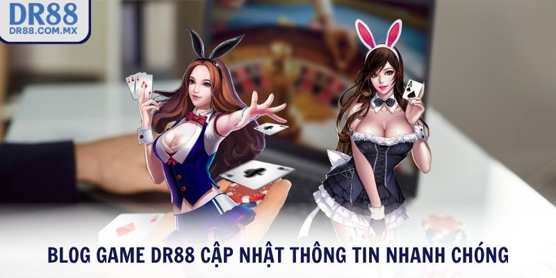Blog Game DR88 cập nhật thông tin nhanh chóng