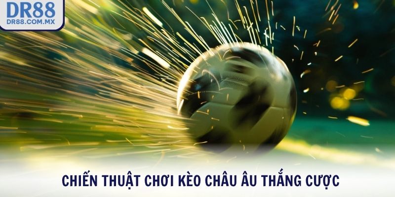 Chiến thuật chơi kèo Châu Âu thắng cược