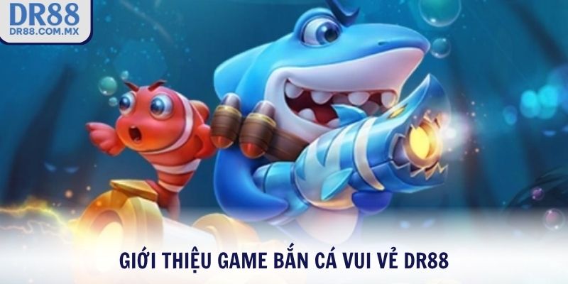 Giới thiệu game Bắn Cá Vui Vẻ DR88