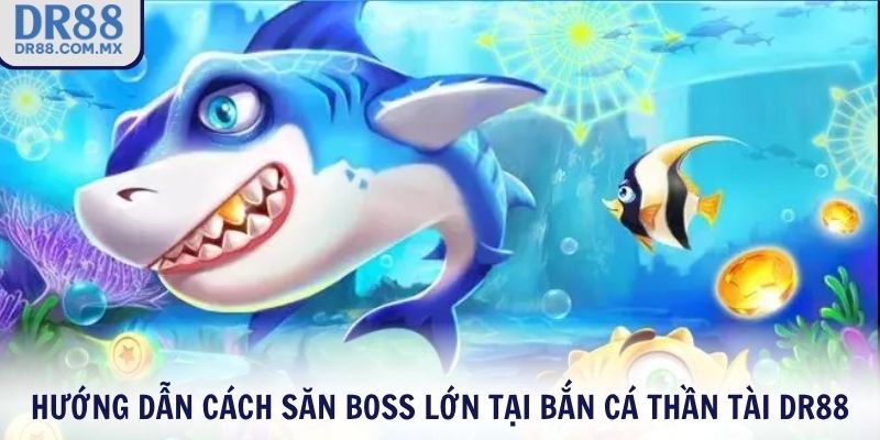 Hướng dẫn cách săn BOSS lớn tại Bắn Cá Thần Tài DR88