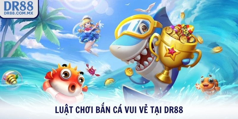 Luật chơi Bắn Cá Vui Vẻ tại DR88