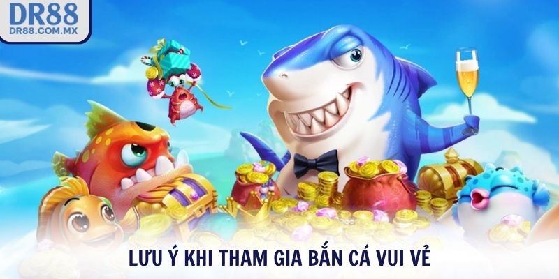 Lưu ý khi tham gia Bắn Cá Vui Vẻ