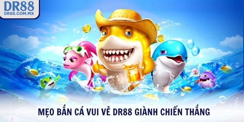 Mẹo Bắn Cá Vui Vẻ DR88 giành chiến thắng