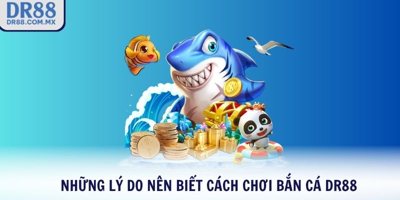 Những lý do nên biết cách chơi bắn cá DR88