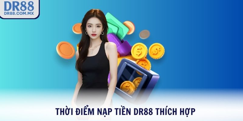 Thời điểm nạp tiền DR88 thích hợp