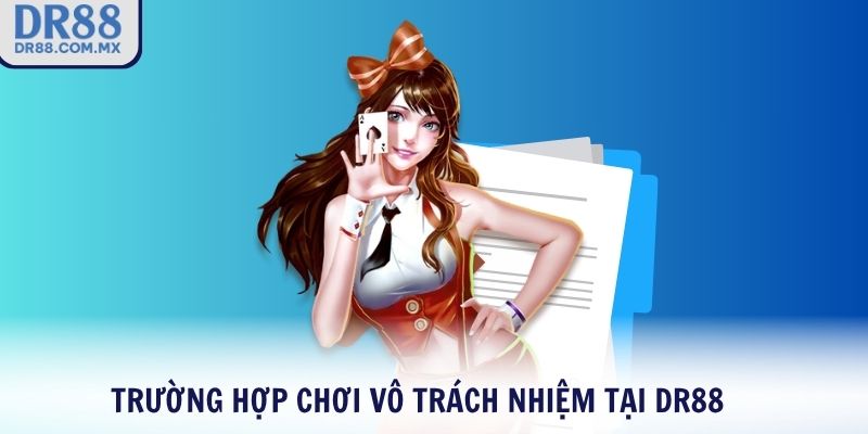 Trường hợp chơi vô trách nhiệm tại DR88